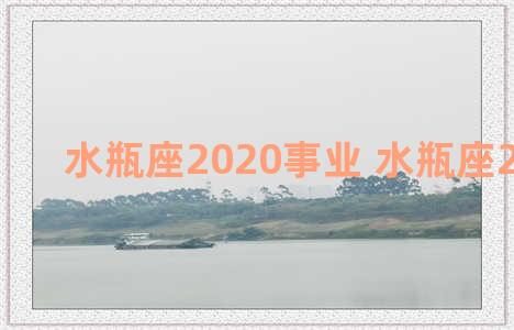 水瓶座2020事业 水瓶座2021事业